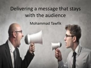 Effective Messages
Mohammad Tawfik
#WikiCourses
http://WikiCourses.WikiSpaces.com
Delivering a message that stays
with the audience
Mohammad Tawfik
 