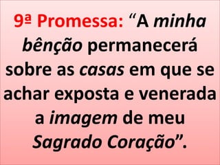 9ª Promessa: “A minha bênção permanecerá sobre as casas em que se achar exposta e venerada a imagem de meu Sagrado Coração”.
