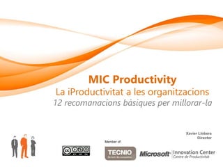 MIC Productivity
La iProductivitat a les organitzacions
12 recomanacions bàsiques per millorar-la


                                  Xavier Llobera
                                        Director
             Member of:
 