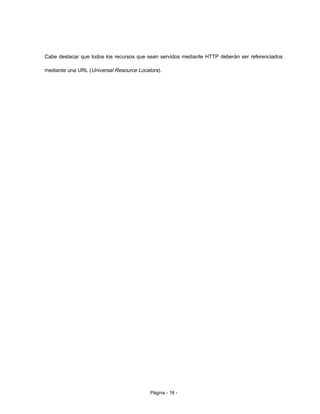 Cabe destacar que todos los recursos que sean servidos mediante HTTP deberán ser referenciados
mediante una URL (Universal Resource Locators).
Página - 18 -
 