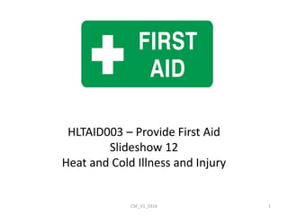 HLTAID003 – Provide First Aid
Slideshow 12
Heat and Cold Illness and Injury
CSF_V1_0316 1
 