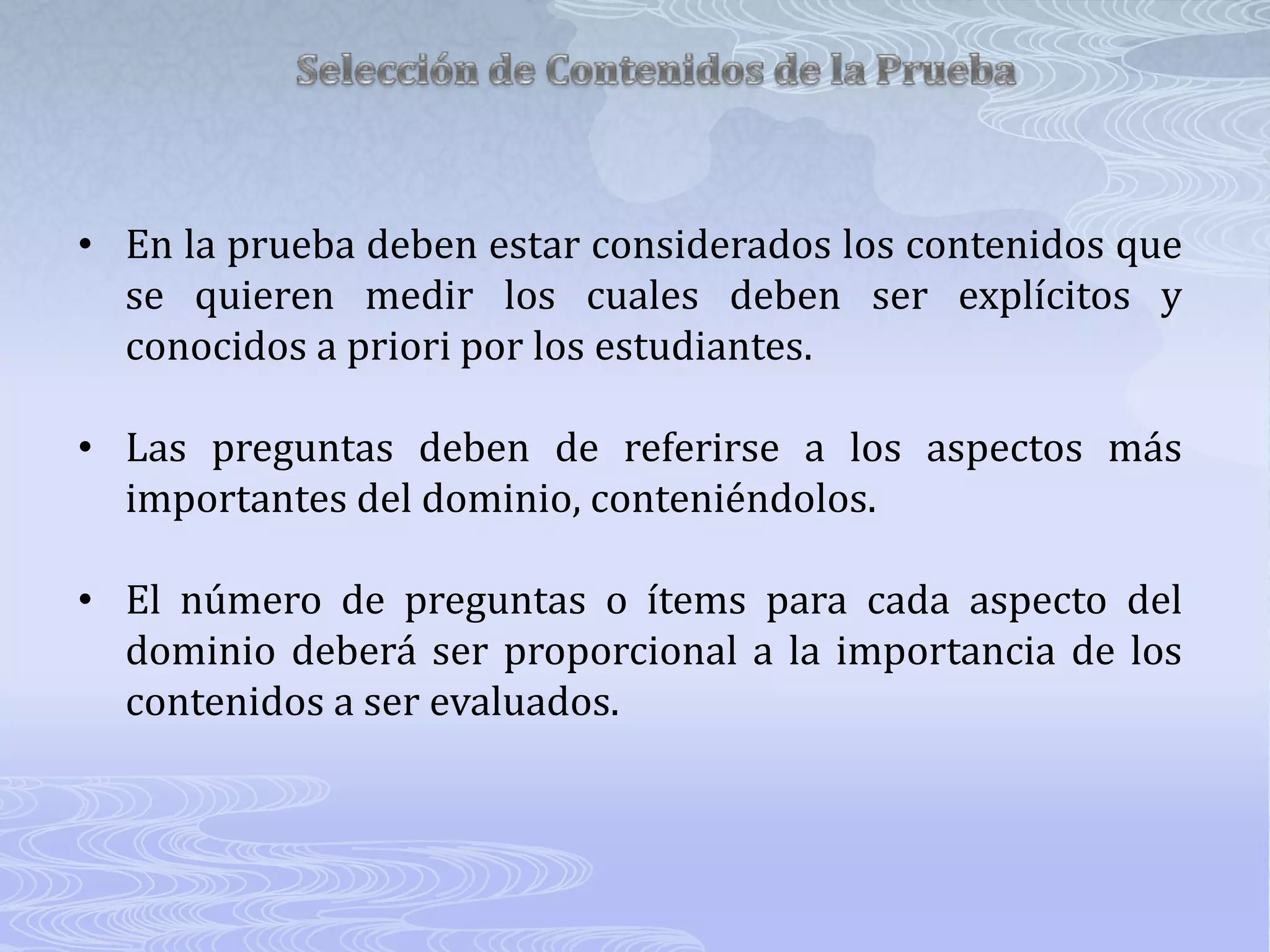 Selección de Contenidos de la PruebaEn la prueba deben estar considerados los contenidos que se quieren medir los cuales deben ser explícitos y conocidos a priori por los estudiantes.