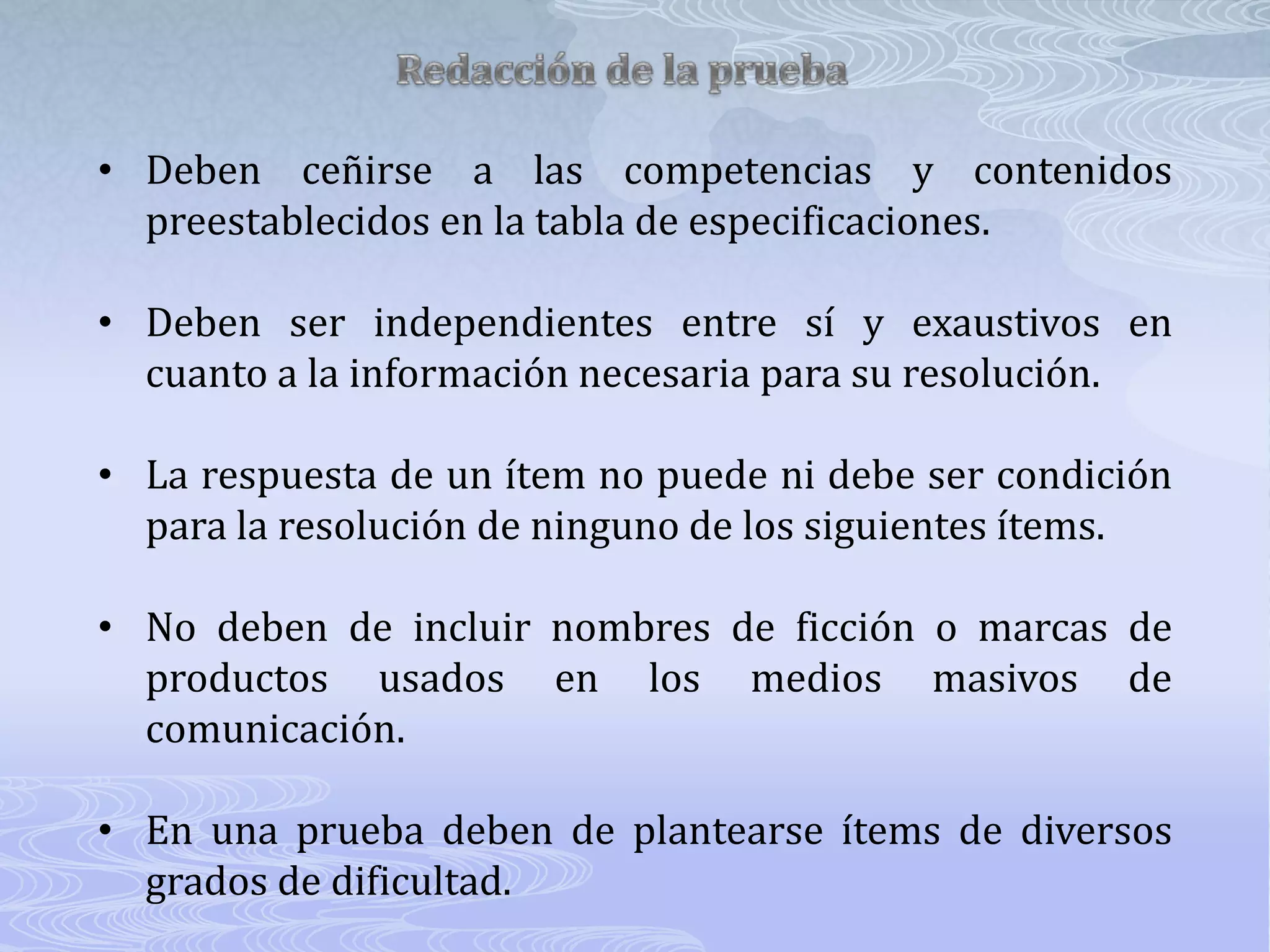 El número de preguntas o ítems para cada aspecto del dominio deberá ser proporcional a la importancia de los contenidos a ser evaluados.Selección de Contenidos de la PruebaSe deben conocer, previo a la elaboración de la prueba, cuales son los objetivos alcanzados así como las capacidades o competencias desarrolladas que han de ser evaluadas.