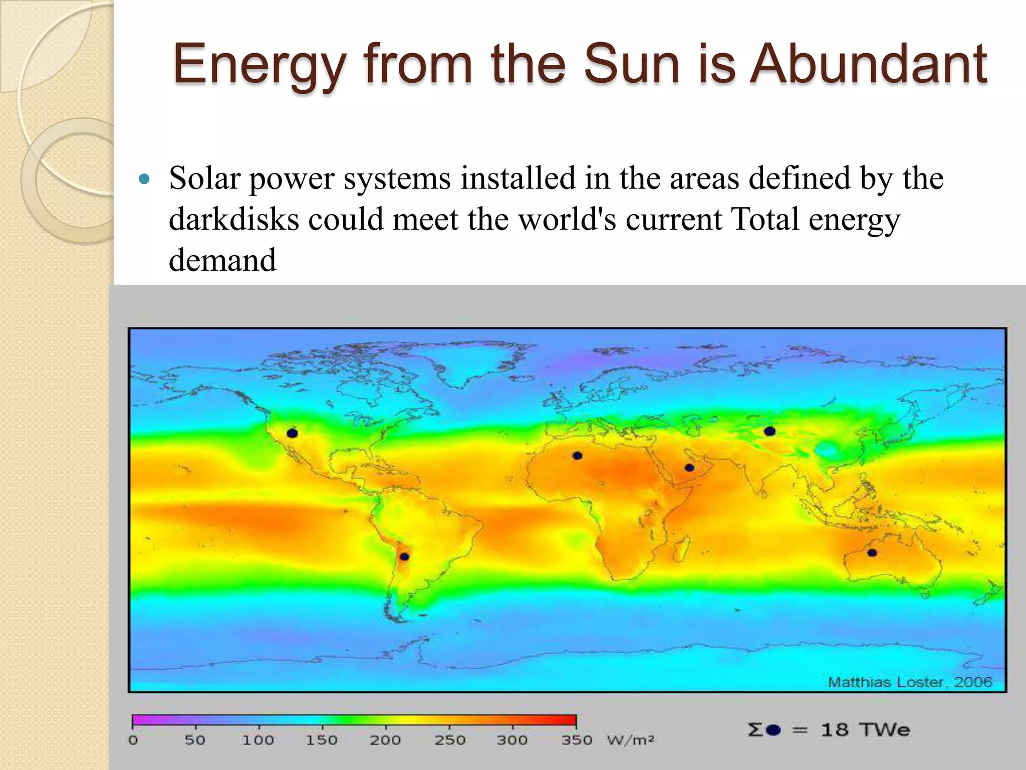 Energy from the Sun is Abundant
   Solar power systems installed in the areas defined by the
    darkdisks could meet the world's current Total energy
    demand
 