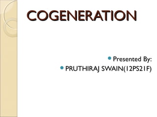 COGENERATION

               PresentedBy:
   PRUTHIRAJ SWAIN(12PS21F)
 