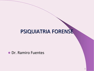 PSIQUIATRIA FORENSE
 Dr. Ramiro Fuentes
1
 