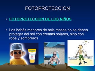 FOTOPROTECCION FOTOPROTECCION DE LOS NIÑOS Los bebés menores de seis meses no se deben proteger del sol con cremas solares, sino con ropa y sombreros 