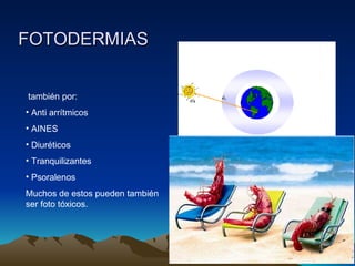 FOTODERMIAS también por: Anti arrítmicos AINES Diuréticos Tranquilizantes Psoralenos Muchos de estos pueden también ser foto tóxicos. 