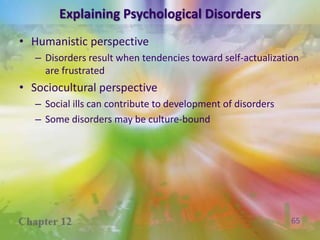 Explaining Psychological DisordersBehavioral perspectiveDisorders reflect the learning of maladaptive responsesCognitive perspectiveFocus on faulty thinking and misperceptions and beliefs