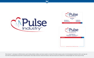 Steve Bruns
CEO
Pulse Industry LLC
46988 730th Avenue
Hector, MN 55342 USA
Ph: 320.583.1278
steve@pulseind.net
www.pulseind.net
Expanding the Horizons of Medical Device Testing
AC90_Pulse_BC_SteveBruns_V1.2.indd 1 1/29/10 1:30 PM
AD48_Pulse_Mailing_Label_OL_V1.1.indd 1 2/24/10 3:31 PM
Pulse Industry™ a developer of artificial arteries used in testing catheters, balloons and stents needed a re-brand of the whole company system. So the development started out with a new logo and
from there we developed the brand look to include business cards, labels, brochures ,trade show banners, trade show booth and a website all on a limited budget and a short amount of time.
 