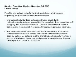 Steering Committee Meeting, November 3-5, 2015
La Paz, Mexico
PulseNet International vision for the implementation of whol...