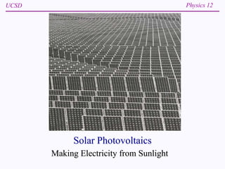 UCSD Physics 12
Solar Photovoltaics
Making Electricity from Sunlight
 