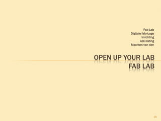Fab Lab
Digitale fabricage
Inrichting
ABC rating
Machten van tien
18
OPEN UP YOUR LAB
FAB LAB
 