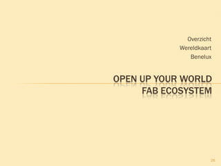 Overzicht
Wereldkaart
Benelux
26
OPEN UP YOUR WORLD
FAB ECOSYSTEM
 