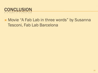 CONCLUSION

   Movie “A Fab Lab in three words” by Susanna
    Tesconi, Fab Lab Barcelona




                                                  18
 