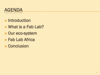AGENDA

 Introduction
 What is a Fab Lab?

 Our eco-system

 Fab Lab Africa

 Conclusion




                       2
 