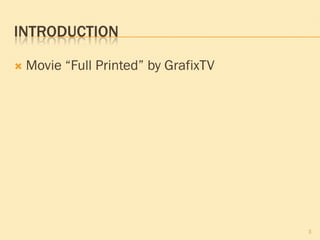 INTRODUCTION

   Movie “Full Printed” by GrafixTV




                                       3
 