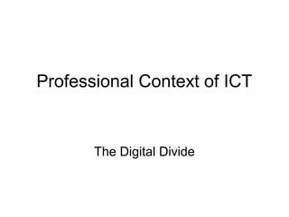 Professional Context of ICT
The Digital Divide
 
