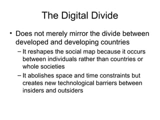 The Digital Divide
• Does not merely mirror the divide between
developed and developing countries
– It reshapes the social...