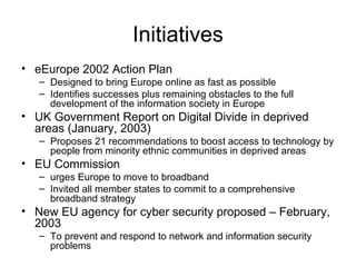 Initiatives
• eEurope 2002 Action Plan
– Designed to bring Europe online as fast as possible
– Identifies successes plus r...