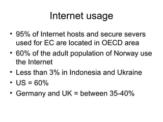 Internet usage
• 95% of Internet hosts and secure severs
used for EC are located in OECD area
• 60% of the adult populatio...