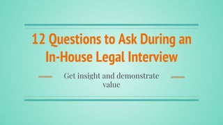 12 Questions to Ask During an
In-House Legal Interview
Get insight and demonstrate
value
 