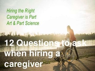 12 Questions to ask
when hiring a
caregiver
 