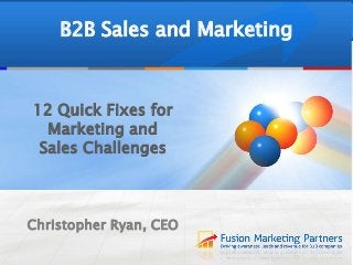 12 Quick Fixes for
Marketing and
Sales Challenges
Christopher Ryan, CEO
B2B Sales and Marketing
 