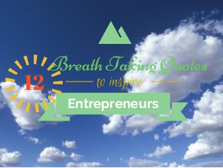 Entrepreneurs
Breath Taking Quotes
12 to inspire
 