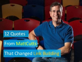 12 Quotes
From MattCutts
That Changed Link Building
 
