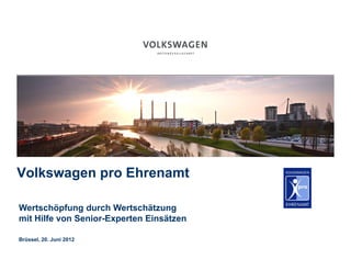 Volkswagen pro Ehrenamt

Wertschöpfung durch Wertschätzung
mit Hilfe von Senior-Experten Einsätzen

Brüssel, 20. Juni 2012
 