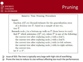 Pruning
❑ Issue of ID3: The tree is typically very large with high risk of overfitting
❑ Prune the tree to reduce its size without affecting too much the performances
 