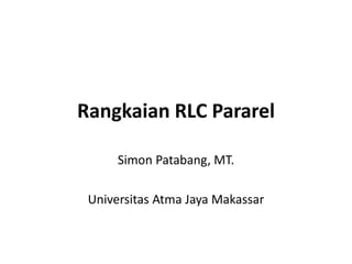 Rangkaian RLC Pararel
Simon Patabang, MT.
Universitas Atma Jaya Makassar
 