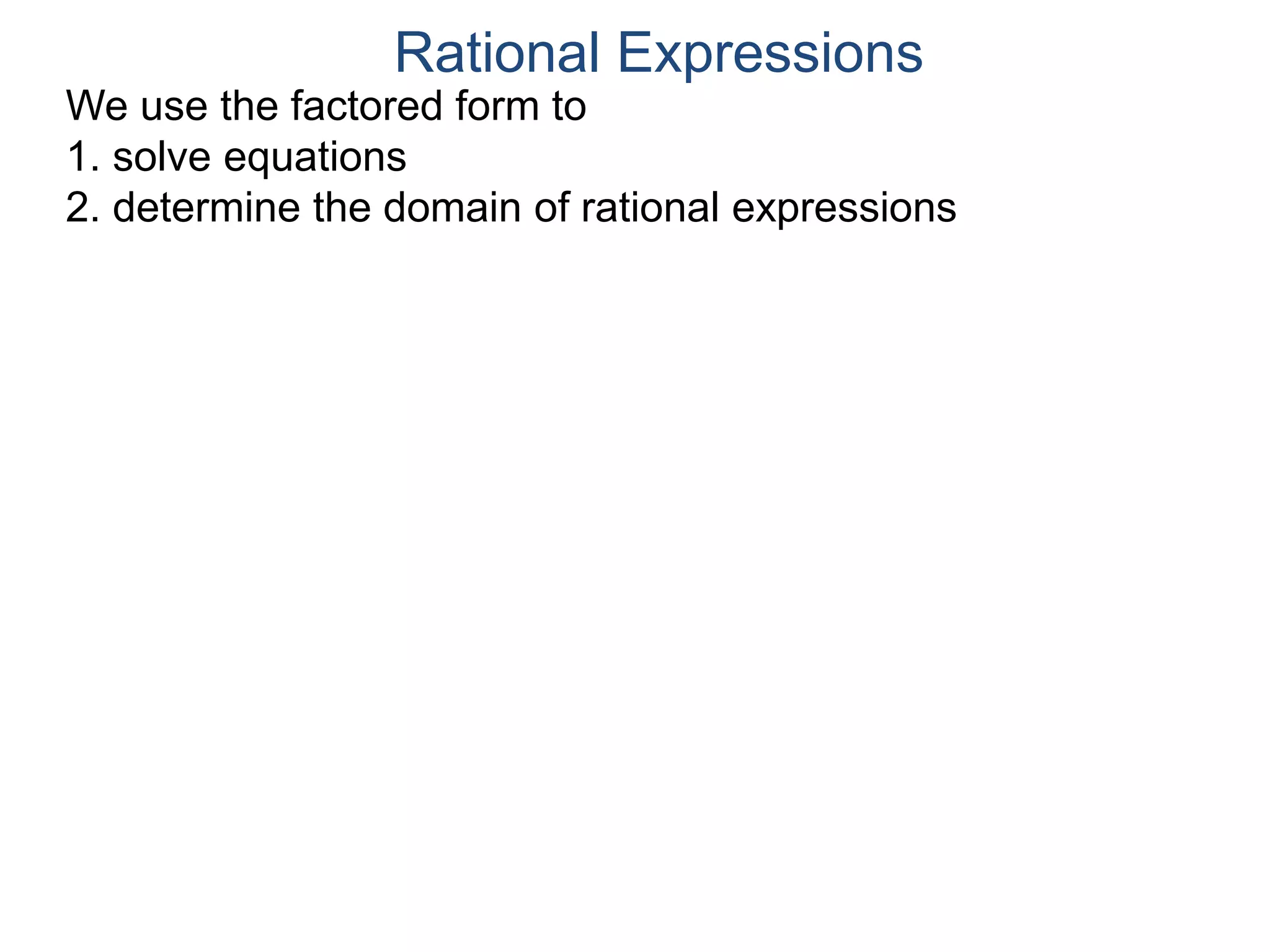 We use the factored form to
1. solve equations
2. determine the domain of rational expressions
Rational Expressions
 
