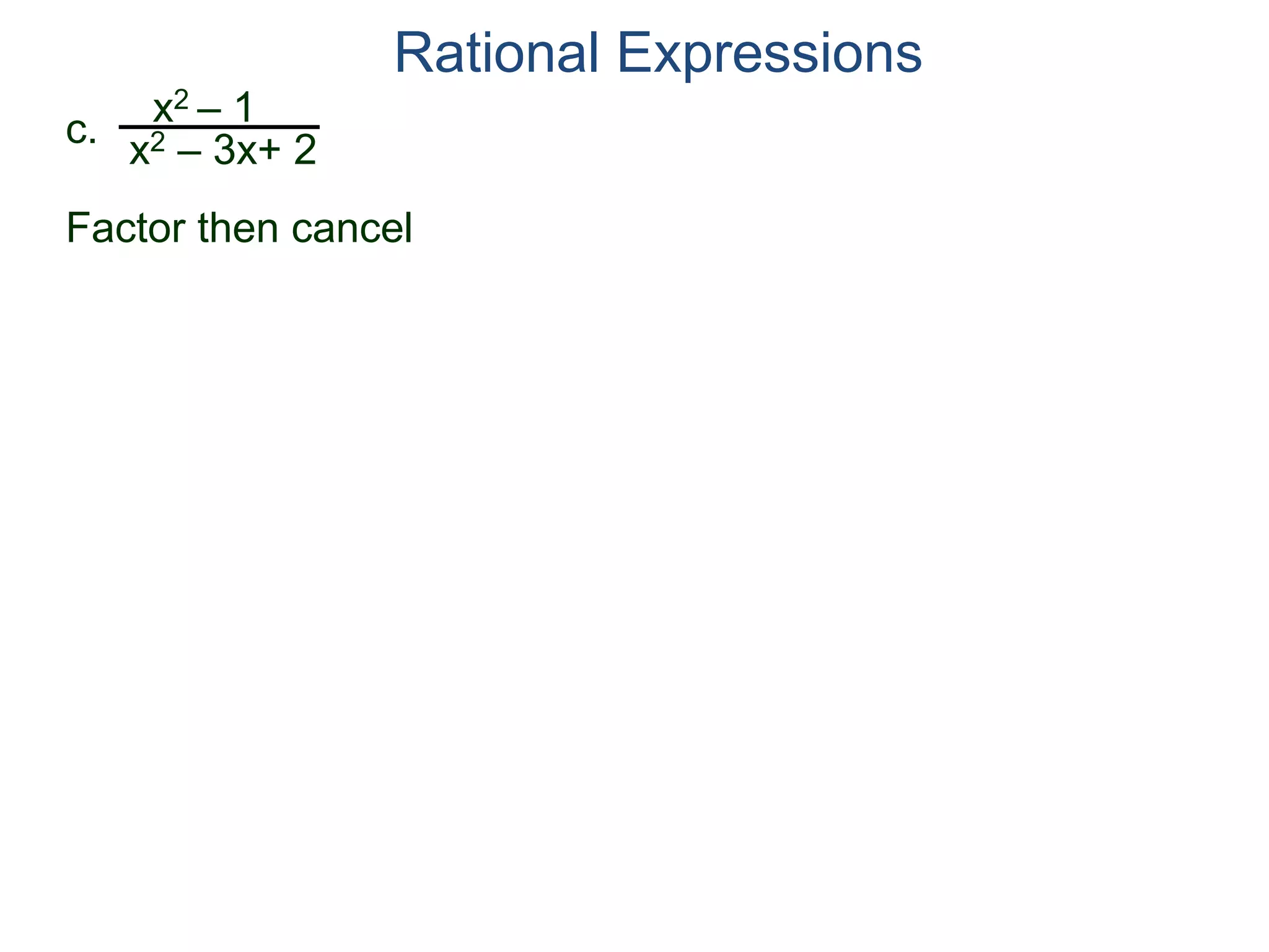 Rational Expressions
c.
x2 – 1
x2 – 3x+ 2
Factor then cancel
 