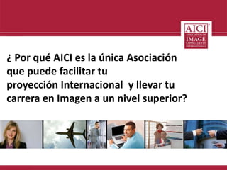 ¿ Por qué AICI es la única Asociación 
que puede facilitar tu 
proyección Internacional y llevar tu 
carrera en Imagen a un nivel superior? 
 