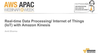 Real-time Data Processing/ Internet of Things 
(IoT) with Amazon Kinesis 
Amit Sharma 
 