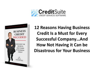 12 Reasons Having Business
Credit Is a Must for Every
Successful Company…And
How Not Having it Can be
Disastrous for Your Business
 