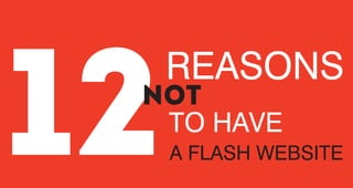REASONS
A FLASH WEBSITE12TO HAVE
NOT
 