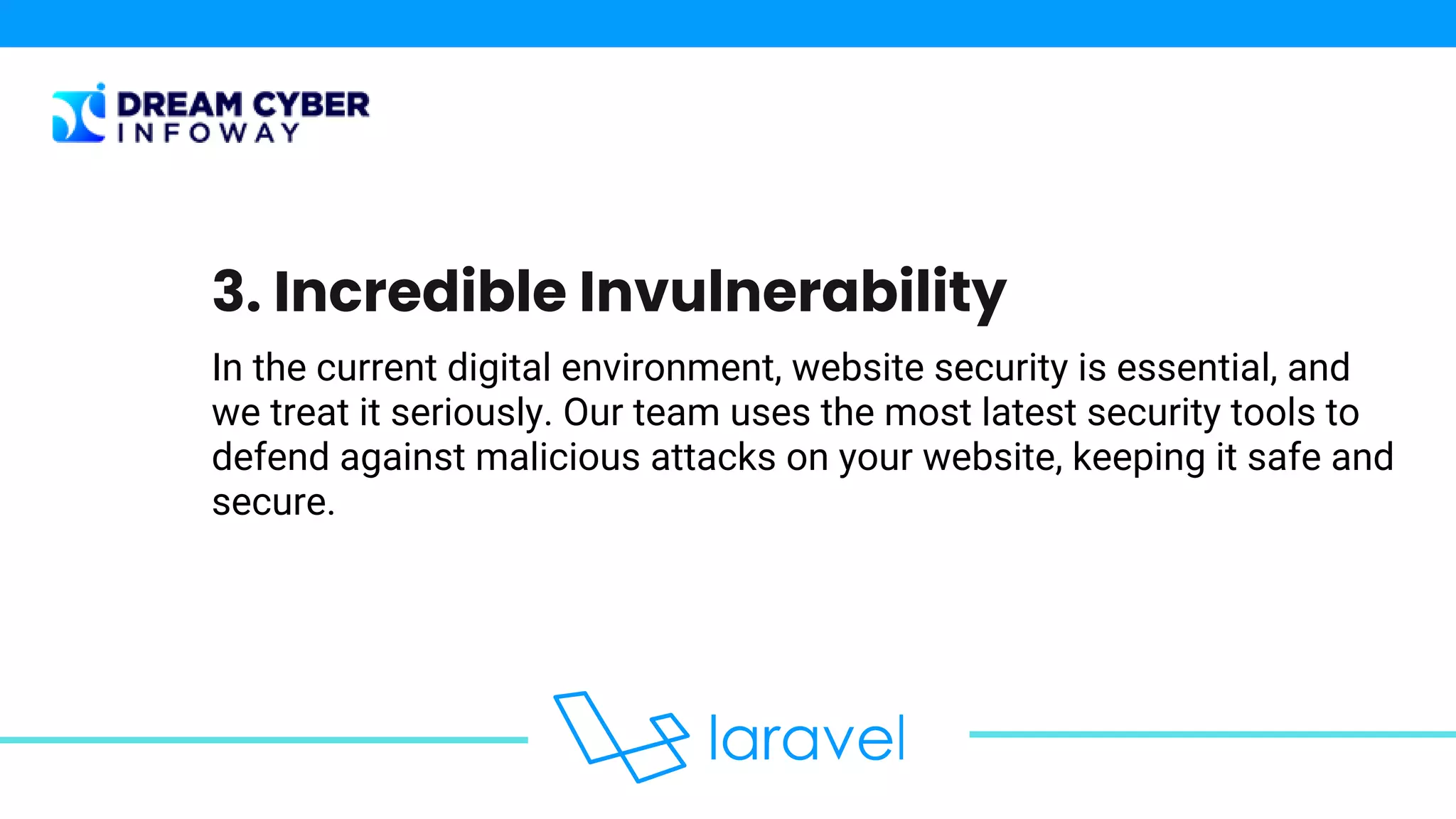 In the current digital environment, website security is essential, and
we treat it seriously. Our team uses the most latest security tools to
defend against malicious attacks on your website, keeping it safe and
secure.
3. Incredible Invulnerability
 