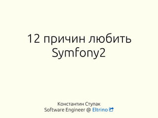 12 причин любить 
Symfony2 
Константин Ступак 
Software Engineer @ Eltrino ! 
 