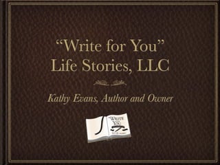 “Write for You”
Life Stories, LLC
Kathy Evans, Author and Owner
 