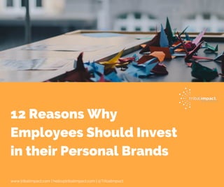 12 Reasons Why
Employees Should Invest
in their Personal Brands
www.tribalimpact.com | hello@tribalimpact.com | @TribalImpact
 