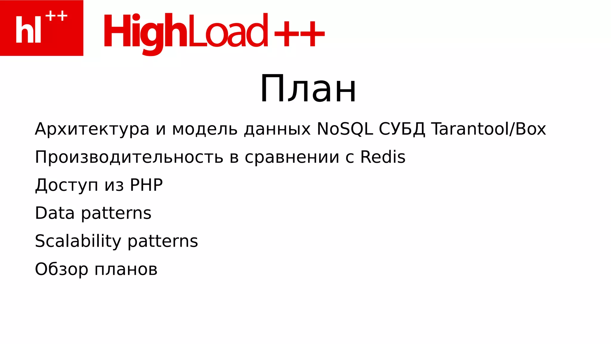 План
Архитектура и модель данных NoSQL СУБД Tarantool/Box
Производительность в сравнении с Redis
Доступ из PHP
Data patterns
Scalability patterns
Обзор планов
 