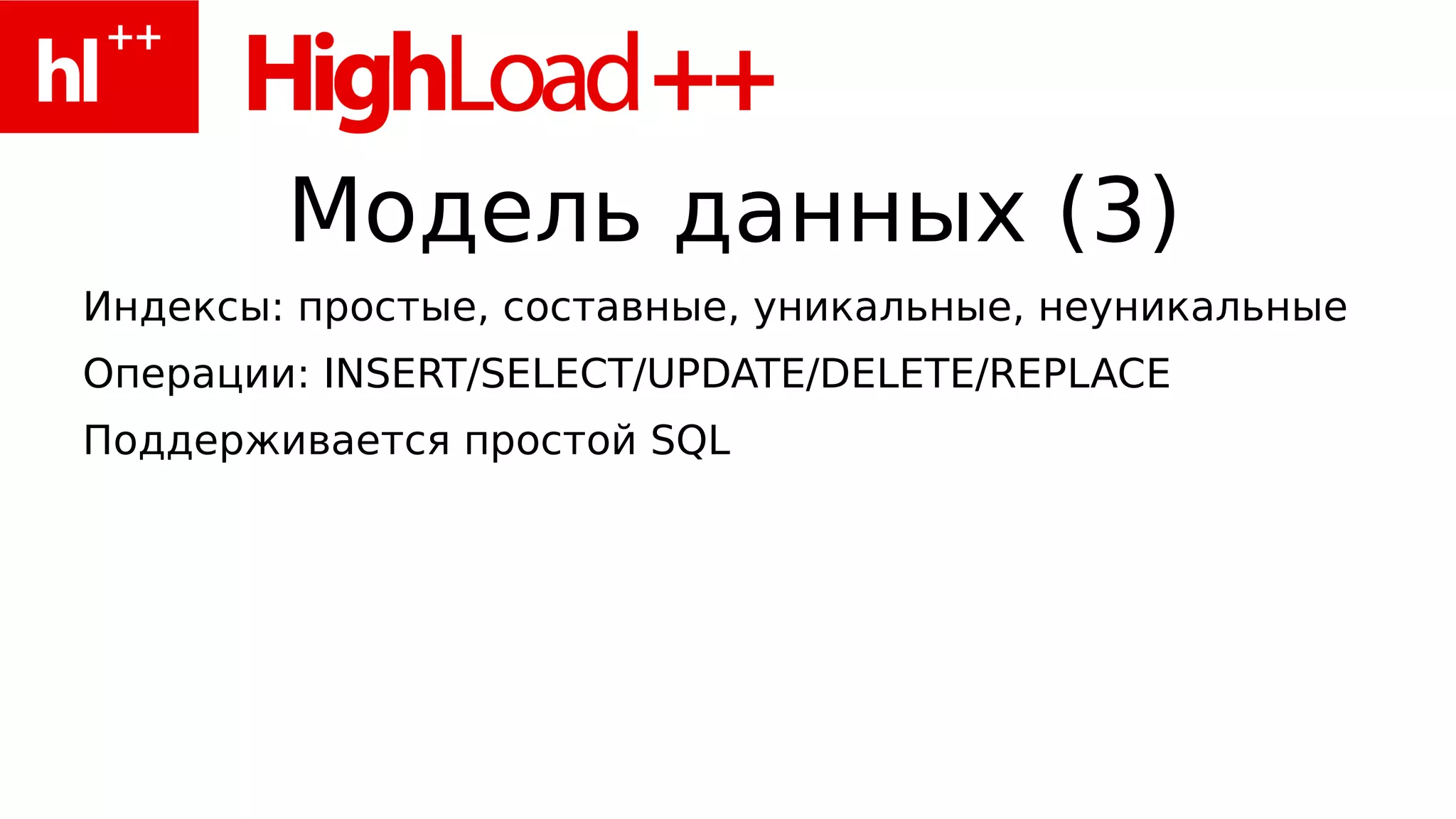 Модель данных (3)
Индексы: простые, составные, уникальные, неуникальные
Операции: INSERT/SELECT/UPDATE/DELETE/REPLACE
Поддерживается простой SQL
 