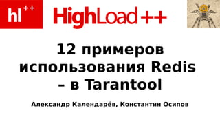 12 примеров
использования Redis
    – в Tarantool
 Александр Календарёв, Константин Осипов
 