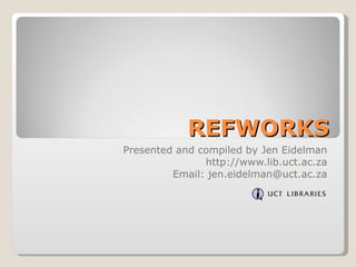 REFWORKS Presented and compiled by Jen Eidelman http://www.lib.uct.ac.za Email: jen.eidelman@uct.ac.za 