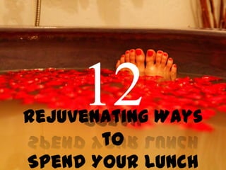 Rejuvenating Ways
to
Spend Your Lunch
 