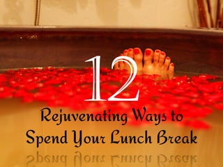 Rejuvenating Ways to
Spend Your Lunch Break
 