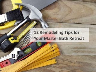 12 Remodeling Tips for
Your Master Bath Retreat
 